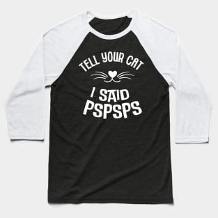 Cat Lover - Tell Your Cat I Said Pspsps Baseball T-Shirt